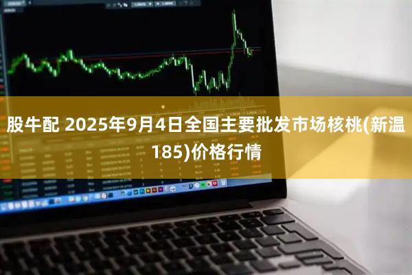 股牛配 2025年9月4日全国主要批发市场核桃(新温185)价格行情