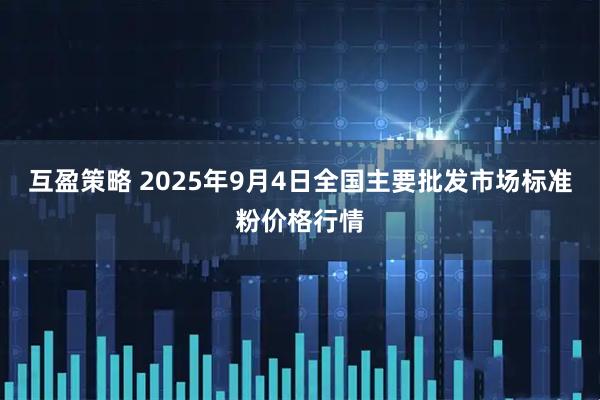 互盈策略 2025年9月4日全国主要批发市场标准粉价格行情
