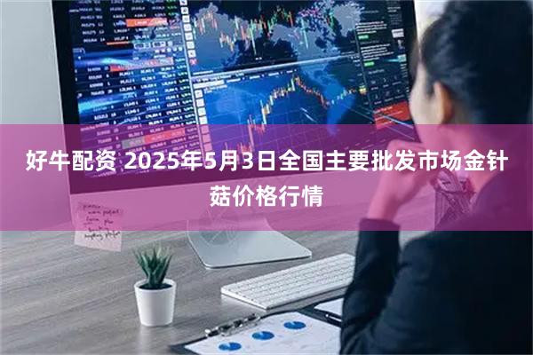 好牛配资 2025年5月3日全国主要批发市场金针菇价格行情