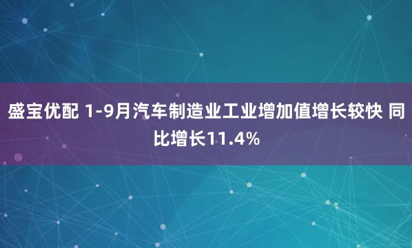盛宝优配 1-9月汽车制造业工业增加值增长较快 同比增长11.4%