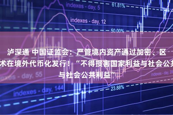 泸深通 中国证监会：严管境内资产通过加密、区块链技术在境外代币化发行！“不得损害国家利益与社会公共利益”