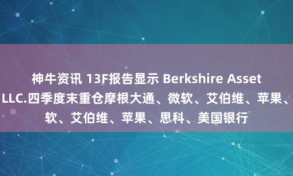 神牛资讯 13F报告显示 Berkshire Asset Management LLC.四季度末重仓摩根大通、微软、艾伯维、苹果、思科、美国银行