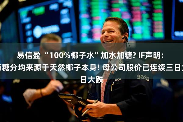 易信盈 “100%椰子水”加水加糖? IF声明: 所有糖分均来源于天然椰子本身! 母公司股价已连续三日大跌