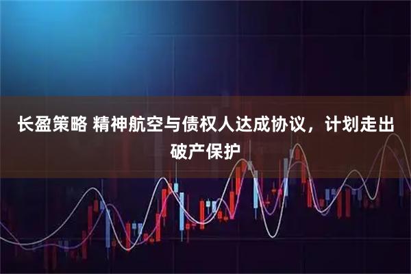 长盈策略 精神航空与债权人达成协议，计划走出破产保护